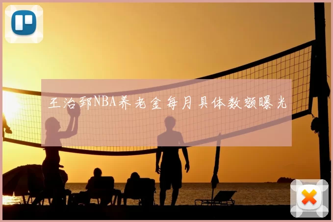 王治郅NBA养老金每月具体数额曝光