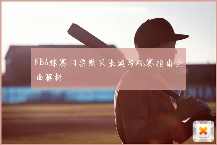 NBA球赛门票购买渠道与观赛指南全面解析