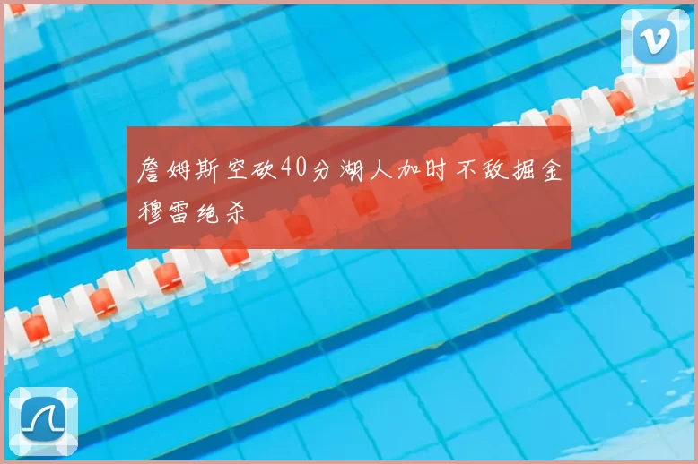 詹姆斯空砍40分湖人加时不敌掘金穆雷绝杀