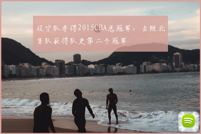 辽宁队夺得2015CBA总冠军,击败北京队获得队史第二个冠军