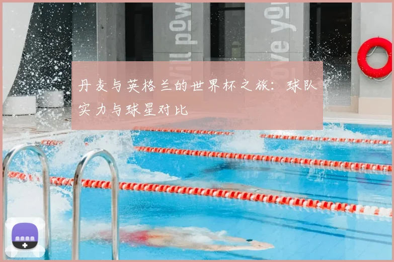 丹麦与英格兰的世界杯之旅:球队实力与球星对比