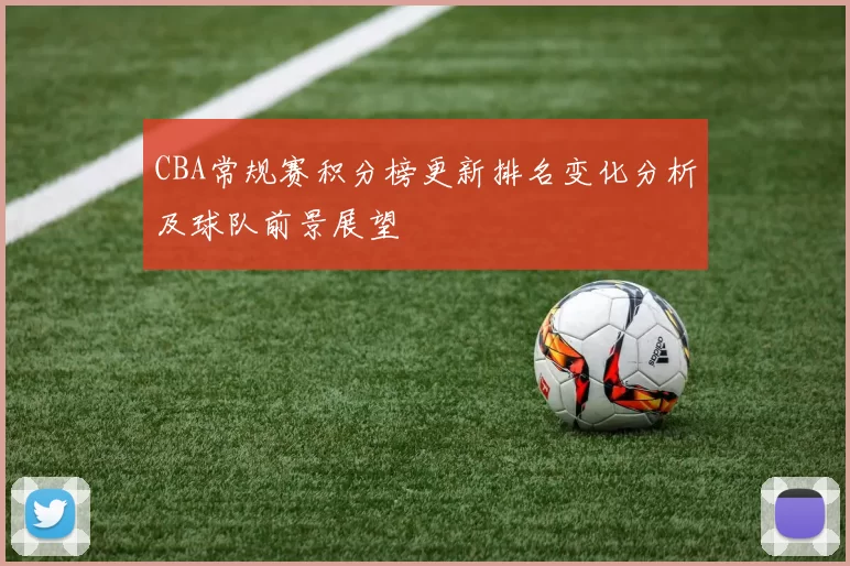 CBA常规赛积分榜更新排名变化分析及球队前景展望