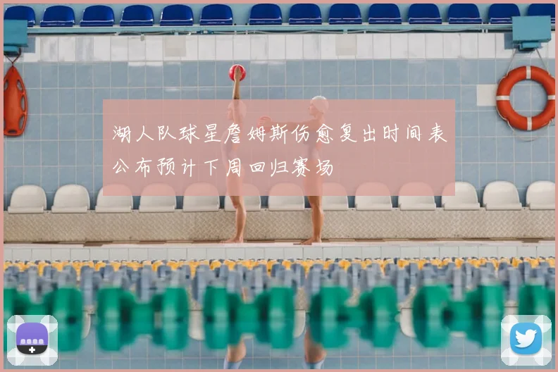 湖人队球星詹姆斯伤愈复出时间表公布预计下周回归赛场