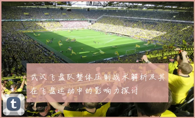 武汉飞盘队整体压制战术解析及其在飞盘运动中的影响力探讨