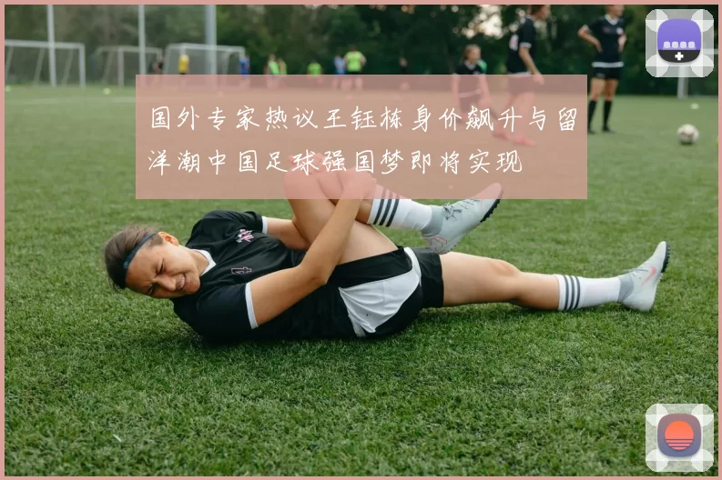 国外专家热议王钰栋身价飙升与留洋潮中国足球强国梦即将实现