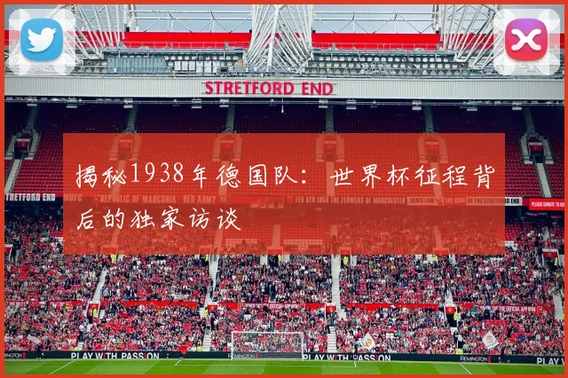 揭秘1938年德国队:世界杯征程背后的独家访谈