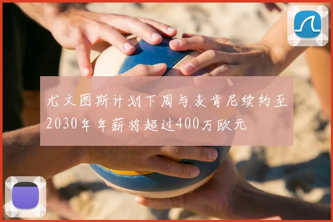 尤文图斯计划下周与麦肯尼续约至2030年年薪将超过400万欧元