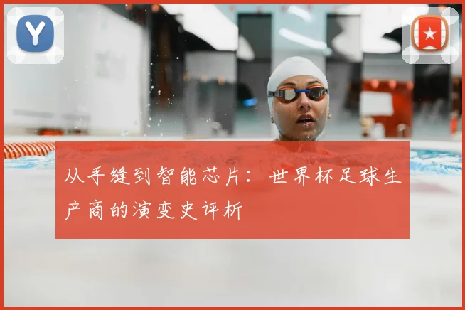 从手缝到智能芯片:世界杯足球生产商的演变史评析