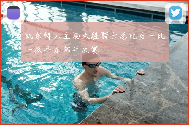 凯尔特人主场大胜骑士总比分一比一扳平东部半决赛