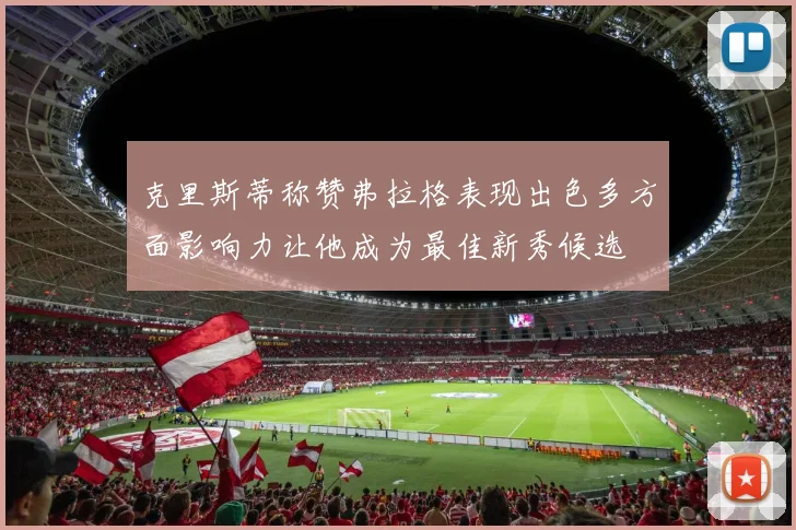 克里斯蒂称赞弗拉格表现出色多方面影响力让他成为最佳新秀候选