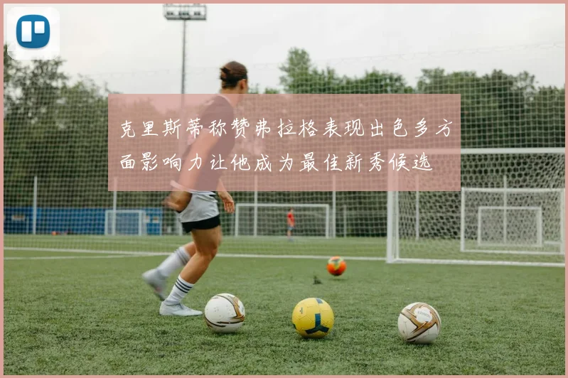 克里斯蒂称赞弗拉格表现出色多方面影响力让他成为最佳新秀候选