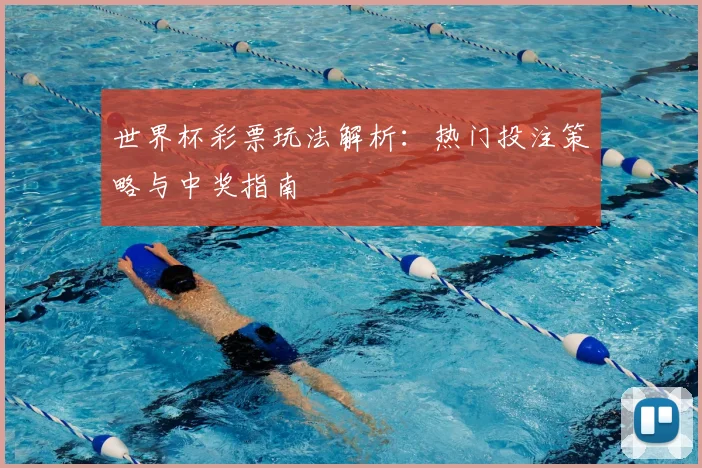 世界杯彩票玩法解析:热门投注策略与中奖指南