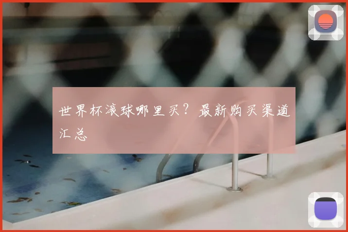 世界杯滚球哪里买?最新购买渠道汇总