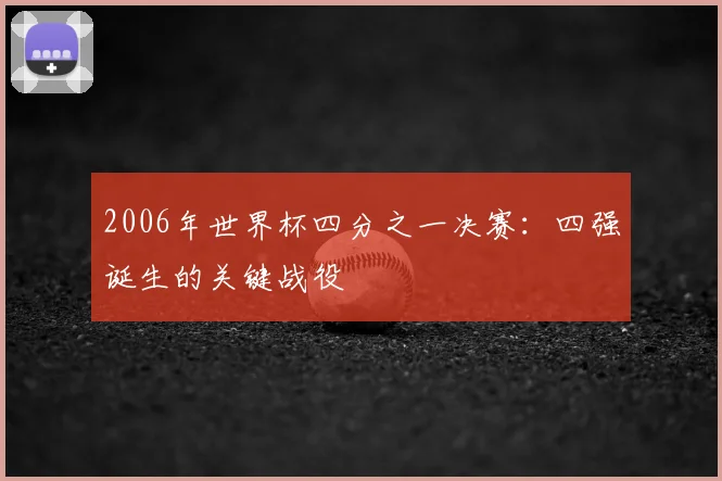 2006年世界杯四分之一决赛:四强诞生的关键战役