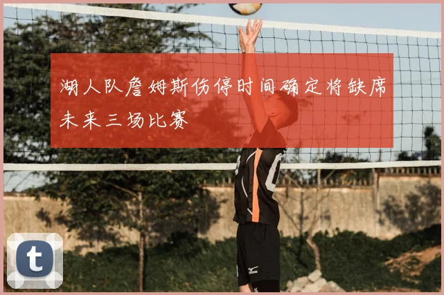 湖人队詹姆斯伤停时间确定将缺席未来三场比赛