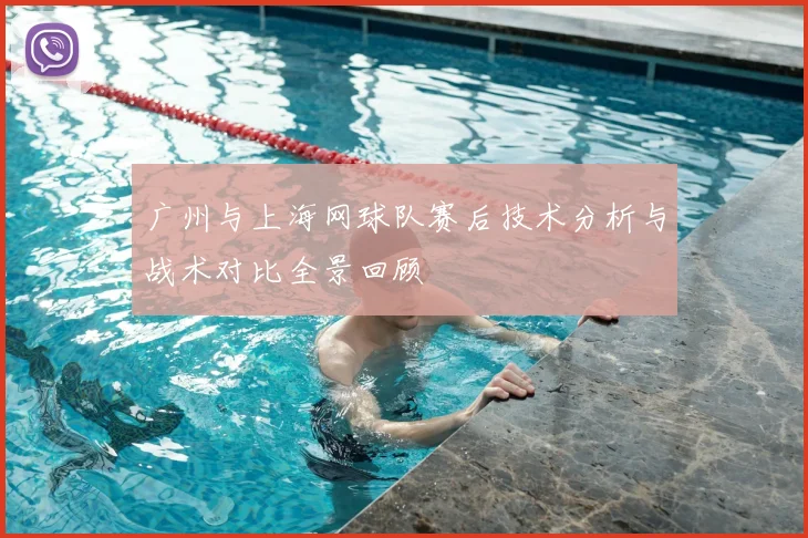 广州与上海网球队赛后技术分析与战术对比全景回顾