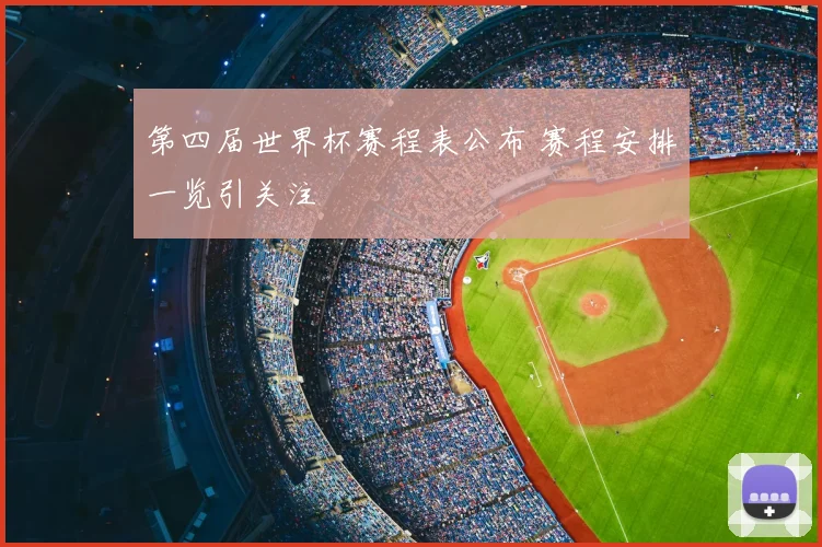 第四届世界杯赛程表公布 赛程安排一览引关注