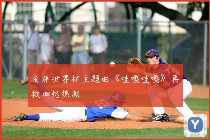 南非世界杯主题曲《哇嘎哇嘎》再掀回忆热潮