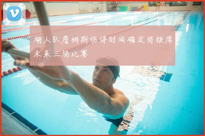 湖人队詹姆斯伤停时间确定将缺席未来三场比赛
