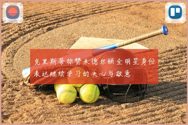 克里斯蒂称赞米德尔顿全明星身份表达继续学习的决心与敬意