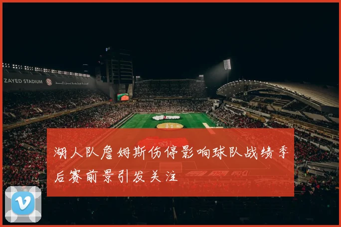 湖人队詹姆斯伤停影响球队战绩季后赛前景引发关注