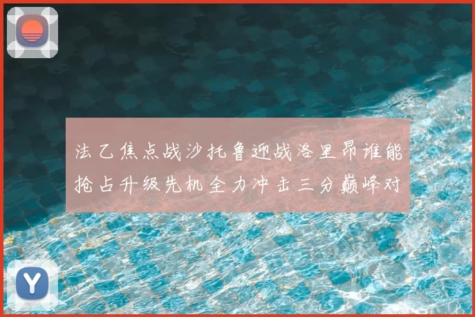 法乙焦点战沙托鲁迎战洛里昂谁能抢占升级先机全力冲击三分巅峰对决