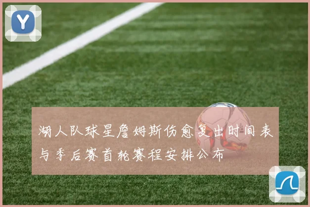 湖人队球星詹姆斯伤愈复出时间表与季后赛首轮赛程安排公布