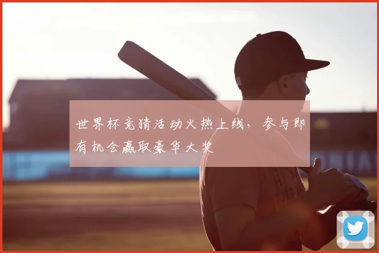 世界杯竞猜活动火热上线,参与即有机会赢取豪华大奖