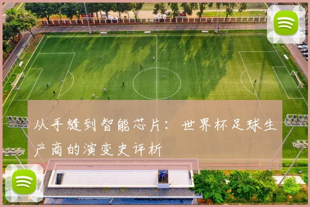 从手缝到智能芯片:世界杯足球生产商的演变史评析