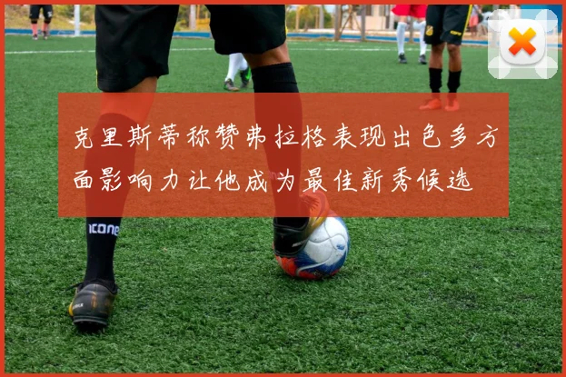 克里斯蒂称赞弗拉格表现出色多方面影响力让他成为最佳新秀候选