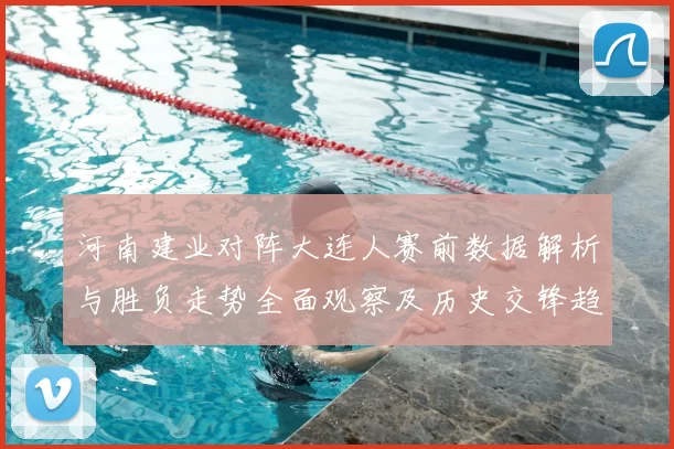河南建业对阵大连人赛前数据解析与胜负走势全面观察及历史交锋趋势