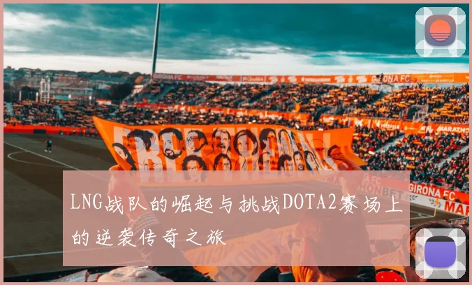 LNG战队的崛起与挑战DOTA2赛场上的逆袭传奇之旅