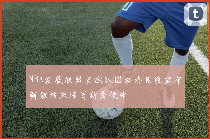 NBA发展联盟点燃队因经济困境宣布解散结束培育新秀使命