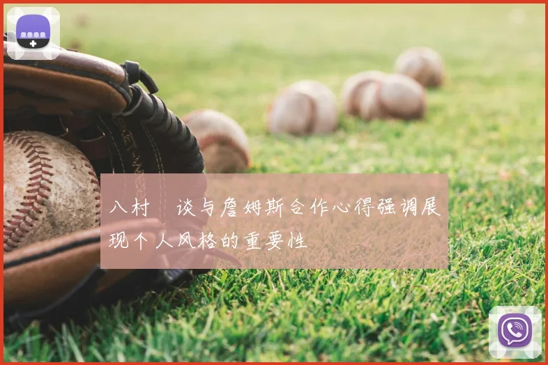 八村塁谈与詹姆斯合作心得强调展现个人风格的重要性