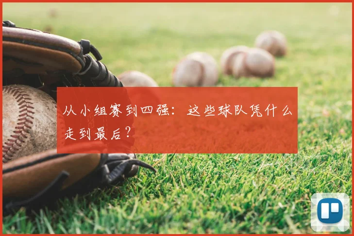 从小组赛到四强：这些球队凭什么走到最后？