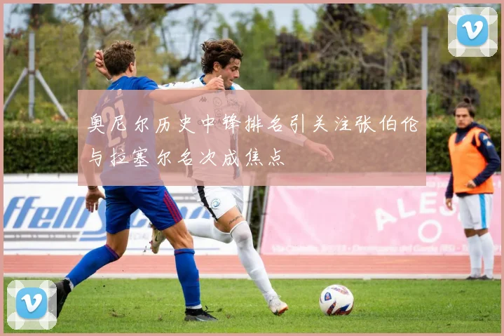 奥尼尔历史中锋排名引关注张伯伦与拉塞尔名次成焦点