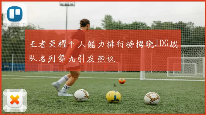 王者荣耀个人能力排行榜揭晓JDG战队名列第九引发热议