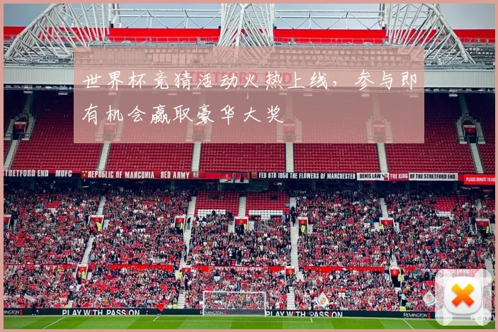 世界杯竞猜活动火热上线,参与即有机会赢取豪华大奖