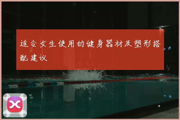 适合女生使用的健身器材及塑形搭配建议