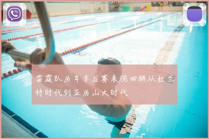 雷霆队历年季后赛表现回顾从杜兰特时代到亚历山大时代