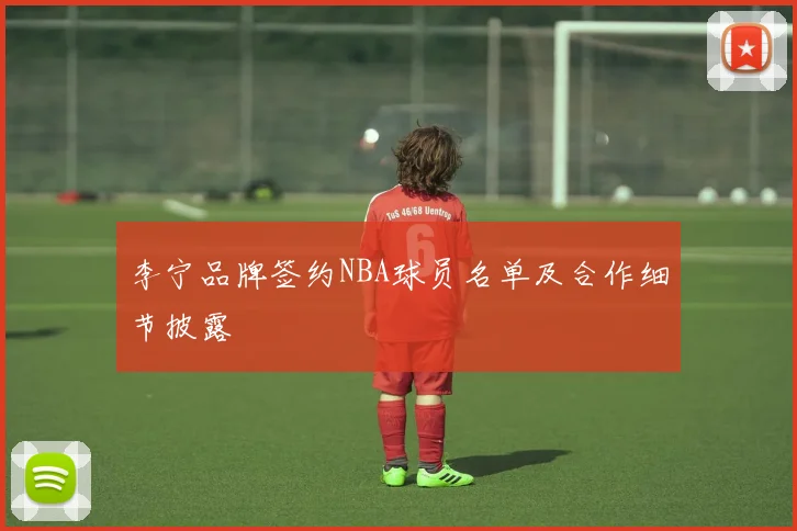 李宁品牌签约NBA球员名单及合作细节披露