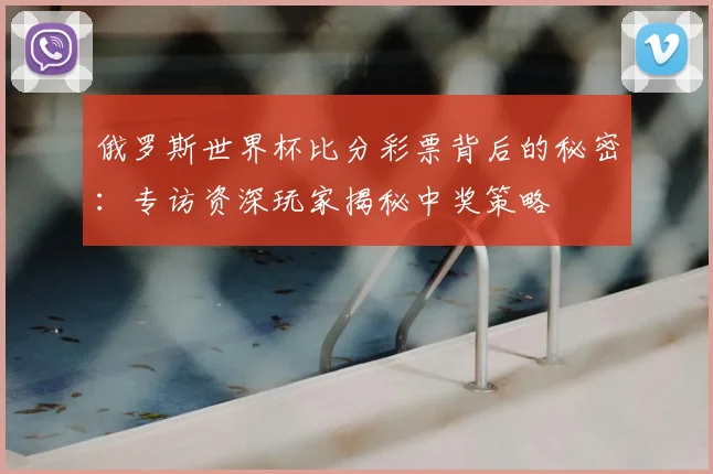 俄罗斯世界杯比分彩票背后的秘密：专访资深玩家揭秘中奖策略
