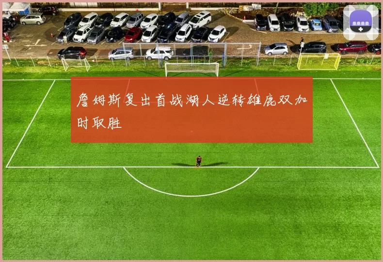 詹姆斯复出首战湖人逆转雄鹿双加时取胜