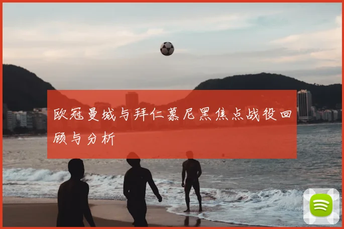 欧冠曼城与拜仁慕尼黑焦点战役回顾与分析
