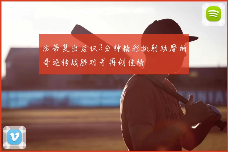 法蒂复出后仅3分钟精彩挑射助摩纳哥逆转战胜对手再创佳绩