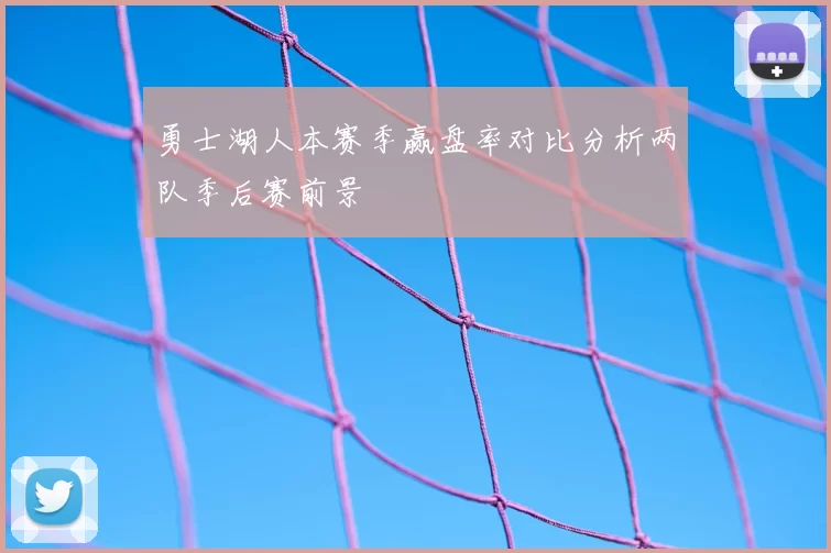 勇士湖人本赛季赢盘率对比分析两队季后赛前景