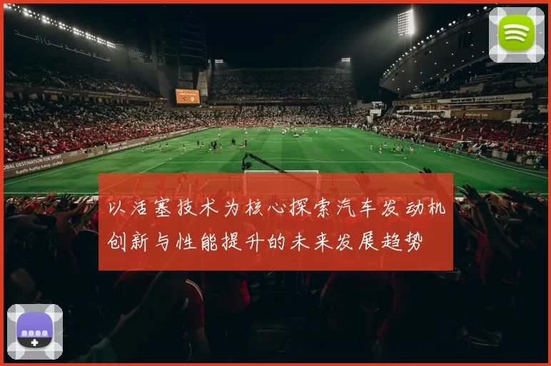 以活塞技术为核心探索汽车发动机创新与性能提升的未来发展趋势