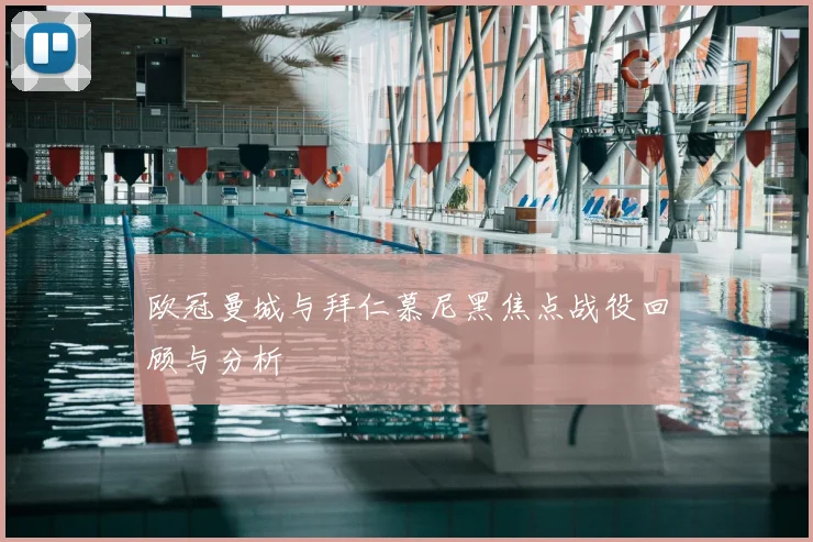 欧冠曼城与拜仁慕尼黑焦点战役回顾与分析