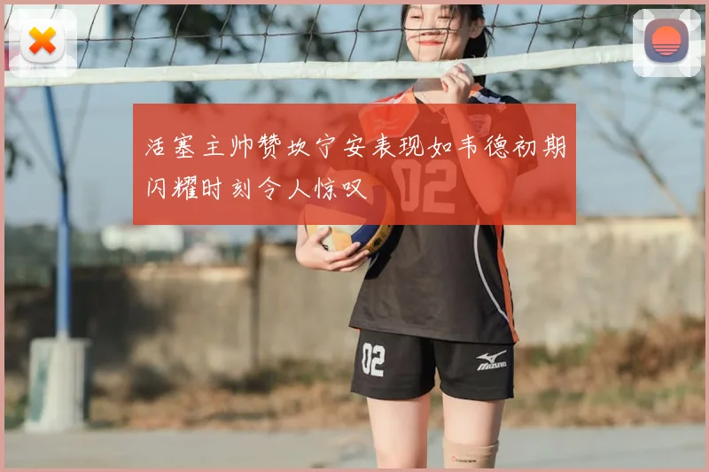 活塞主帅赞坎宁安表现如韦德初期闪耀时刻令人惊叹