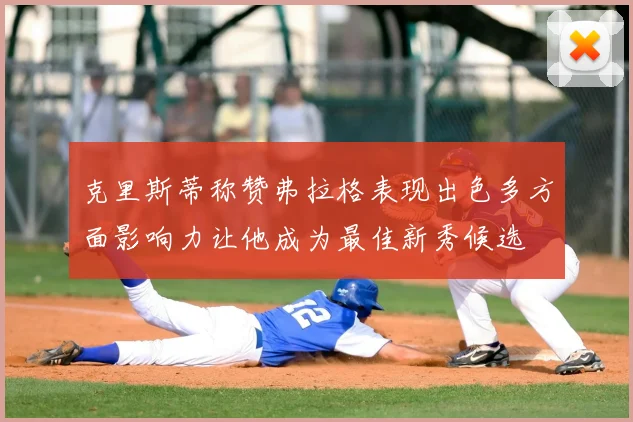 克里斯蒂称赞弗拉格表现出色多方面影响力让他成为最佳新秀候选